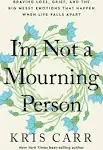 "I'm Not a Mourning Person: Braving Loss, Grief, and the Big Messy Emotions That Happen When Life Falls Apart by Kris Carr 9781401970062"